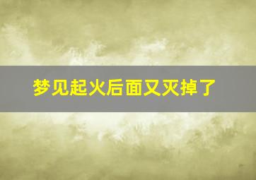 梦见起火后面又灭掉了