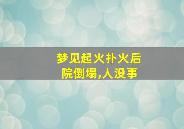 梦见起火扑火后院倒塌,人没事