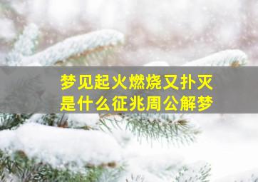 梦见起火燃烧又扑灭是什么征兆周公解梦