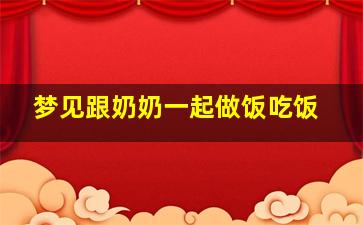 梦见跟奶奶一起做饭吃饭