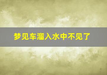 梦见车溜入水中不见了