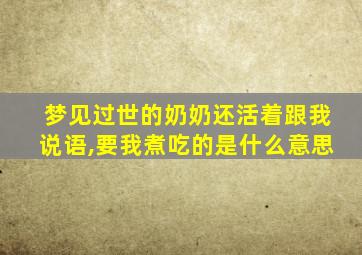 梦见过世的奶奶还活着跟我说语,要我煮吃的是什么意思