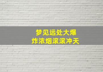 梦见远处大爆炸浓烟滚滚冲天