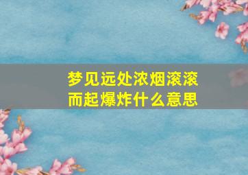 梦见远处浓烟滚滚而起爆炸什么意思