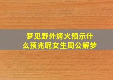 梦见野外烤火预示什么预兆呢女生周公解梦