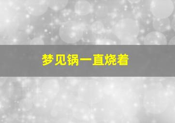 梦见锅一直烧着