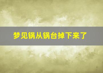 梦见锅从锅台掉下来了