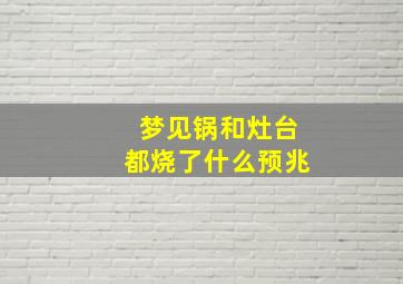 梦见锅和灶台都烧了什么预兆