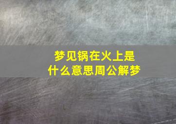 梦见锅在火上是什么意思周公解梦