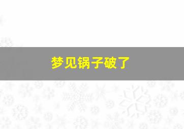 梦见锅子破了