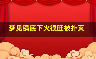 梦见锅底下火很旺被扑灭