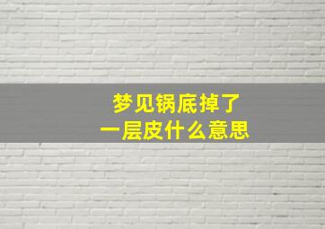 梦见锅底掉了一层皮什么意思