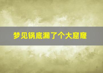 梦见锅底漏了个大窟窿