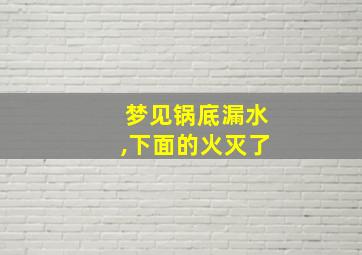 梦见锅底漏水,下面的火灭了