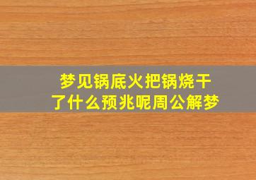 梦见锅底火把锅烧干了什么预兆呢周公解梦