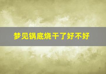 梦见锅底烧干了好不好