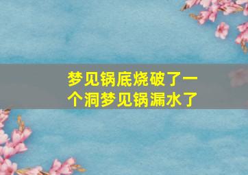 梦见锅底烧破了一个洞梦见锅漏水了