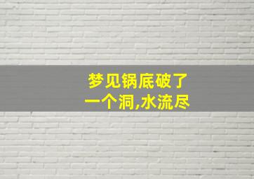 梦见锅底破了一个洞,水流尽