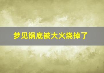 梦见锅底被大火烧掉了