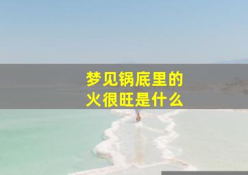 梦见锅底里的火很旺是什么