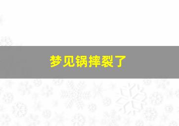 梦见锅摔裂了