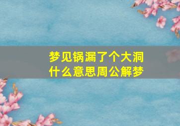 梦见锅漏了个大洞什么意思周公解梦