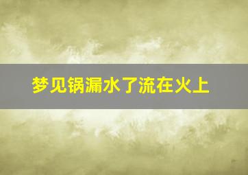 梦见锅漏水了流在火上