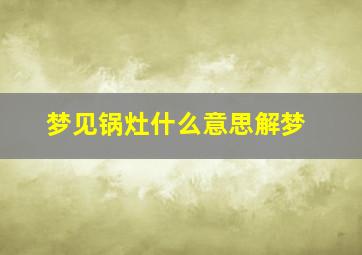 梦见锅灶什么意思解梦