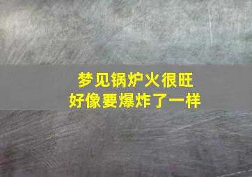 梦见锅炉火很旺好像要爆炸了一样