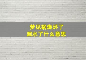 梦见锅烧坏了漏水了什么意思