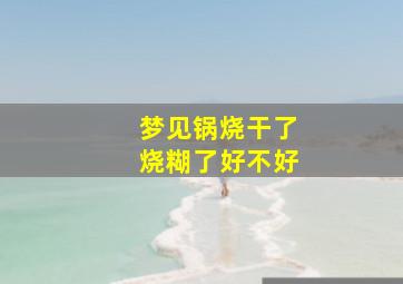 梦见锅烧干了烧糊了好不好