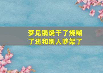 梦见锅烧干了烧糊了还和别人吵架了