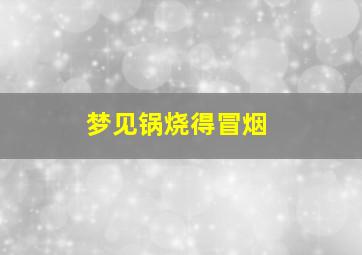 梦见锅烧得冒烟