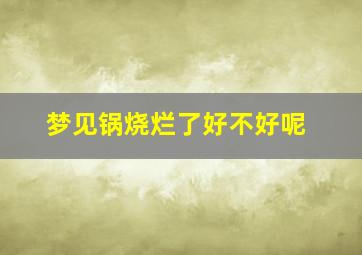 梦见锅烧烂了好不好呢