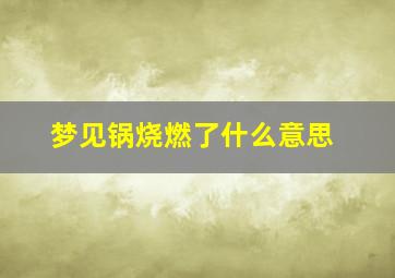 梦见锅烧燃了什么意思