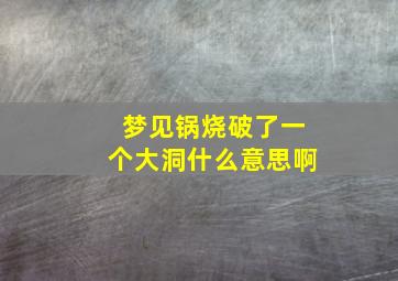 梦见锅烧破了一个大洞什么意思啊