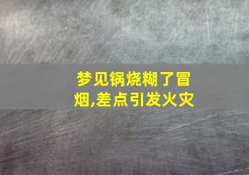 梦见锅烧糊了冒烟,差点引发火灾