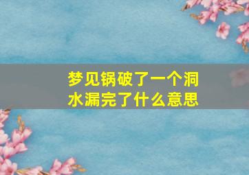 梦见锅破了一个洞水漏完了什么意思