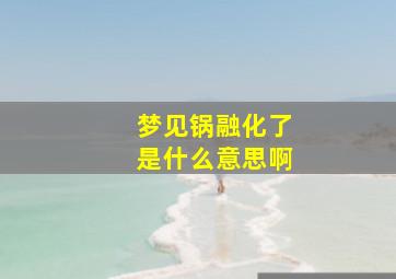 梦见锅融化了是什么意思啊