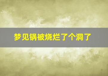 梦见锅被烧烂了个洞了