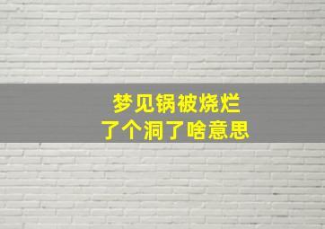 梦见锅被烧烂了个洞了啥意思