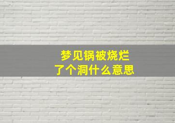 梦见锅被烧烂了个洞什么意思