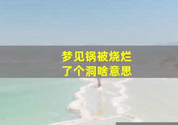 梦见锅被烧烂了个洞啥意思