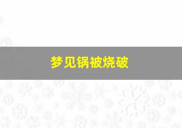 梦见锅被烧破