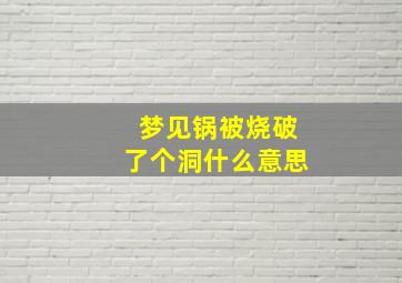 梦见锅被烧破了个洞什么意思