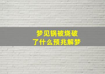 梦见锅被烧破了什么预兆解梦