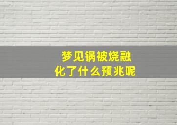 梦见锅被烧融化了什么预兆呢