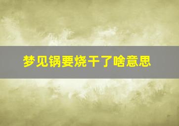 梦见锅要烧干了啥意思