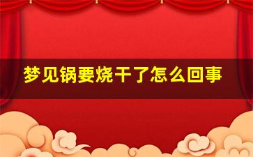 梦见锅要烧干了怎么回事