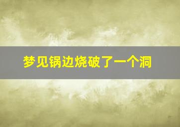 梦见锅边烧破了一个洞